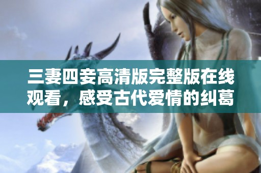 三妻四妾高清版完整版在線觀看，感受古代愛(ài)情的糾葛與精彩