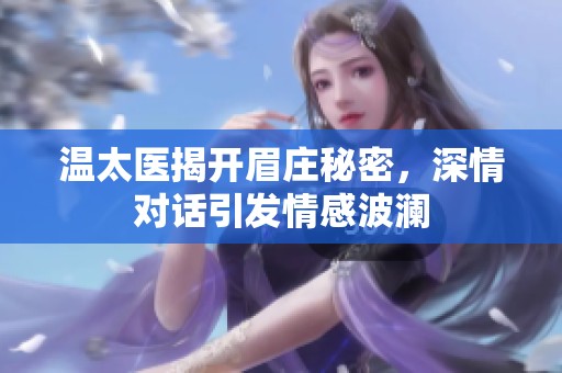 溫太醫(yī)揭開眉莊秘密，深情對話引發(fā)情感波瀾