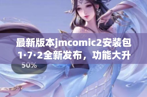 最新版本jmcomic2安裝包1·7·2全新發(fā)布，功能大升級！