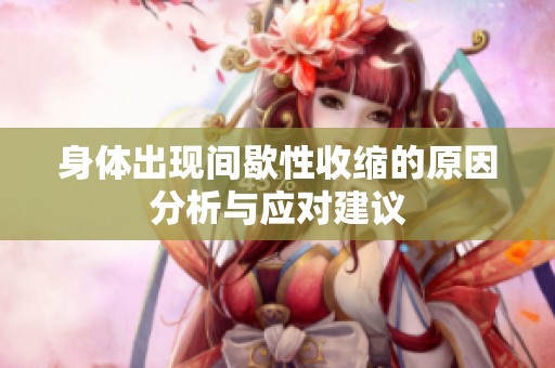 身體出現(xiàn)間歇性收縮的原因分析與應(yīng)對(duì)建議