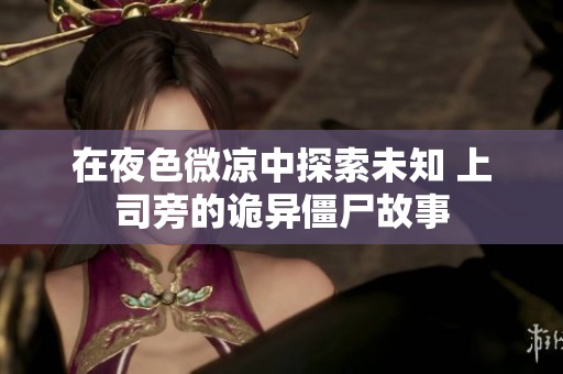 在夜色微涼中探索未知 上司旁的詭異僵尸故事
