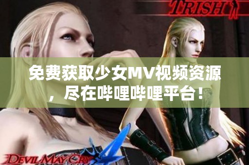 免費(fèi)獲取少女MV視頻資源，盡在嗶哩嗶哩平臺(tái)！