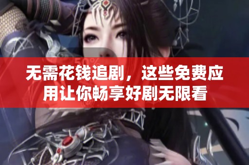 無需花錢追劇，這些免費(fèi)應(yīng)用讓你暢享好劇無限看