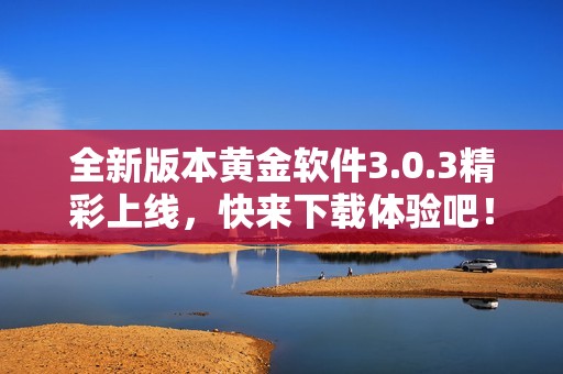 全新版本黃金軟件3.0.3精彩上線，快來(lái)下載體驗(yàn)吧！