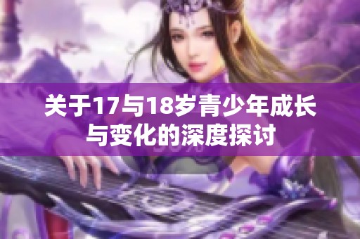 關(guān)于17與18歲青少年成長與變化的深度探討