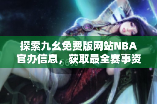 探索九幺免費(fèi)版網(wǎng)站NBA官辦信息，獲取最全賽事資訊與數(shù)據(jù)