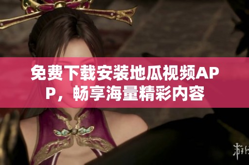 免費下載安裝地瓜視頻APP，暢享海量精彩內(nèi)容