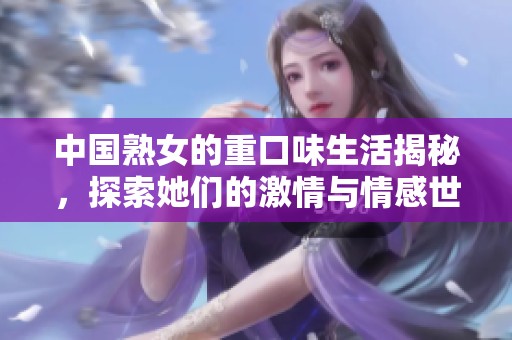 中國(guó)熟女的重口味生活揭秘，探索她們的激情與情感世界