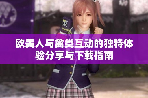歐美人與禽類互動(dòng)的獨(dú)特體驗(yàn)分享與下載指南