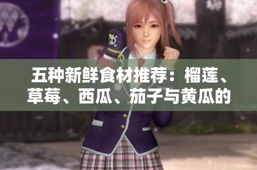 五種新鮮食材推薦：榴蓮、草莓、西瓜、茄子與黃瓜的美味組合