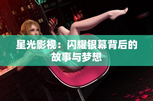 星光影視：閃耀銀幕背后的故事與夢想