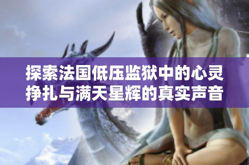 探索法國低壓監(jiān)獄中的心靈掙扎與滿天星輝的真實(shí)聲音