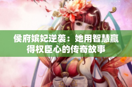 侯府嬪妃逆襲：她用智慧贏得權(quán)臣心的傳奇故事