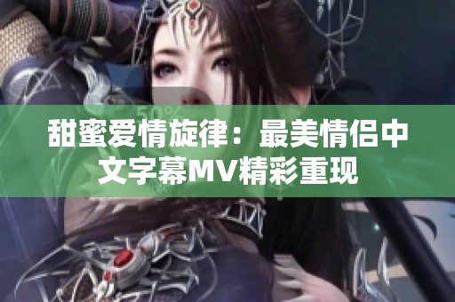 甜蜜愛情旋律：最美情侶中文字幕MV精彩重現(xiàn)