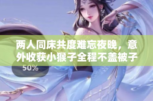 兩人同床共度難忘夜晚，意外收獲小猴子全程不蓋被子