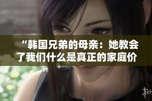 “韓國兄弟的母親：她教會了我們什么是真正的家庭價值”