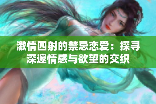 激情四射的禁忌戀愛(ài)：探尋深邃情感與欲望的交織