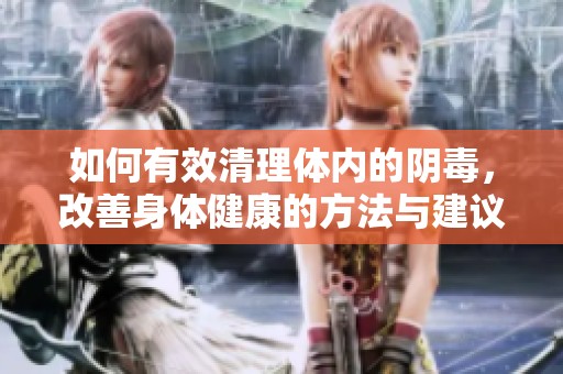 如何有效清理體內(nèi)的陰毒，改善身體健康的方法與建議