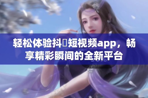 輕松體驗(yàn)抖抈短視頻app，暢享精彩瞬間的全新平臺(tái)