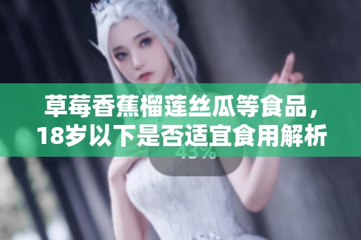 草莓香蕉榴蓮絲瓜等食品，18歲以下是否適宜食用解析