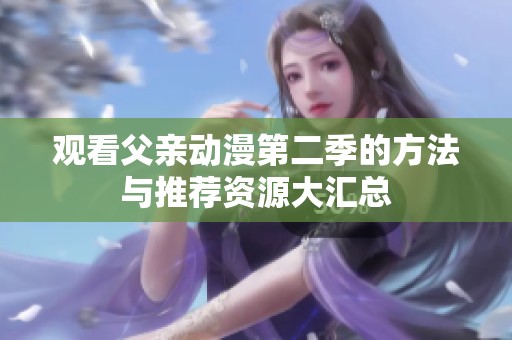 觀看父親動漫第二季的方法與推薦資源大匯總