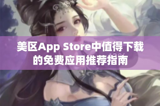 美區(qū)App Store中值得下載的免費(fèi)應(yīng)用推薦指南