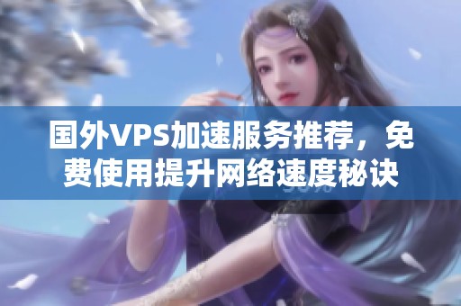 國外VPS加速服務(wù)推薦，免費使用提升網(wǎng)絡(luò)速度秘訣