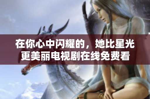 在你心中閃耀的，她比星光更美麗電視劇在線免費(fèi)看