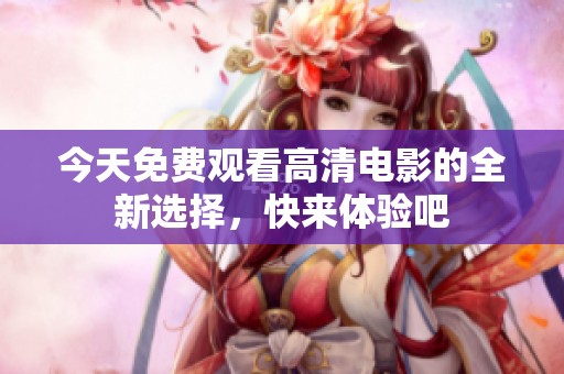 今天免費(fèi)觀看高清電影的全新選擇，快來(lái)體驗(yàn)吧