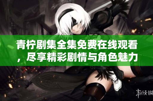 青檸劇集全集免費(fèi)在線觀看，盡享精彩劇情與角色魅力