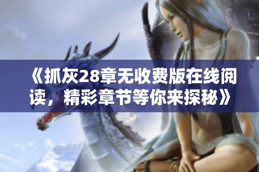 《抓灰28章無(wú)收費(fèi)版在線閱讀，精彩章節(jié)等你來(lái)探秘》