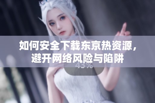 如何安全下載東京熱資源，避開網(wǎng)絡(luò)風(fēng)險(xiǎn)與陷阱