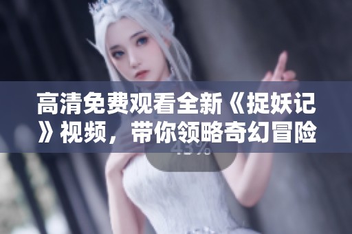 高清免費觀看全新《捉妖記》視頻，帶你領(lǐng)略奇幻冒險之旅