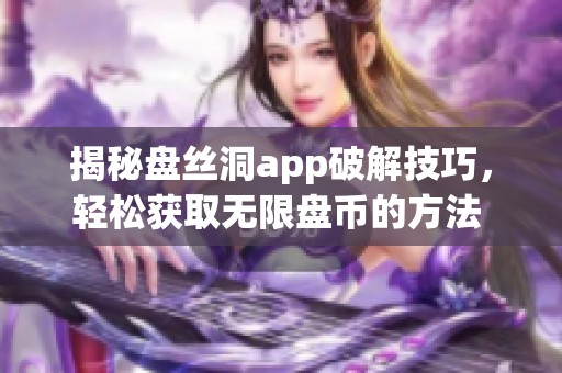揭秘盤絲洞app破解技巧，輕松獲取無限盤幣的方法 