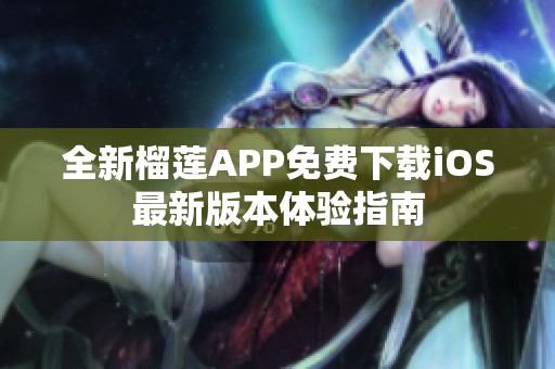 全新榴蓮APP免費下載iOS最新版本體驗指南