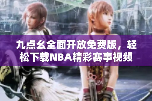 九點幺全面開放免費版，輕松下載NBA精彩賽事視頻