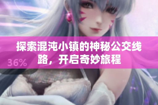 探索混沌小鎮(zhèn)的神秘公交線路，開(kāi)啟奇妙旅程