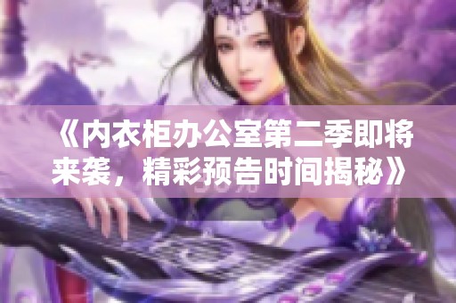 《內(nèi)衣柜辦公室第二季即將來(lái)襲，精彩預(yù)告時(shí)間揭秘》