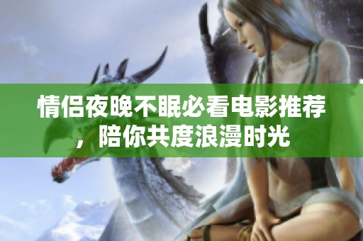 情侶夜晚不眠必看電影推薦，陪你共度浪漫時(shí)光