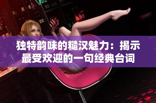 獨特韻味的糙漢魅力：揭示最受歡迎的一句經(jīng)典臺詞