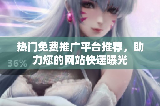 熱門免費(fèi)推廣平臺推薦，助力您的網(wǎng)站快速曝光