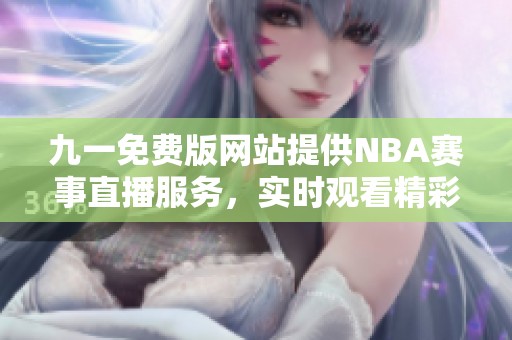 九一免費版網(wǎng)站提供NBA賽事直播服務，實時觀看精彩比賽
