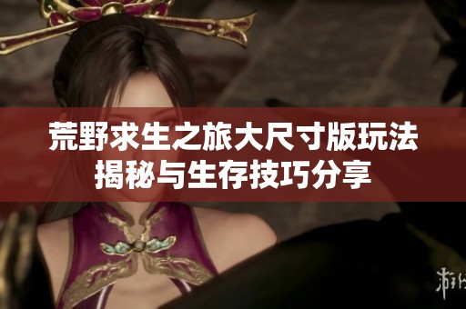 荒野求生之旅大尺寸版玩法揭秘與生存技巧分享