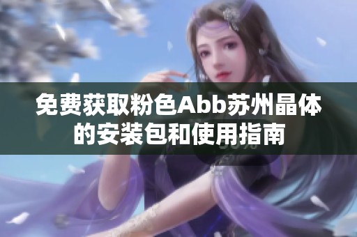 免費(fèi)獲取粉色Abb蘇州晶體的安裝包和使用指南