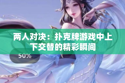 兩人對決：撲克牌游戲中上下交替的精彩瞬間