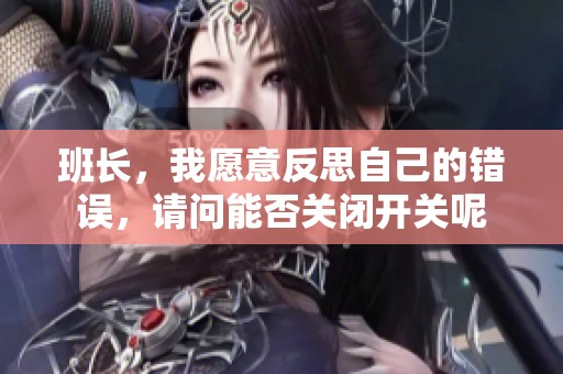 班長(zhǎng)，我愿意反思自己的錯(cuò)誤，請(qǐng)問能否關(guān)閉開關(guān)呢