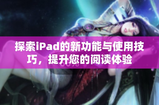 探索iPad的新功能與使用技巧，提升您的閱讀體驗(yàn)
