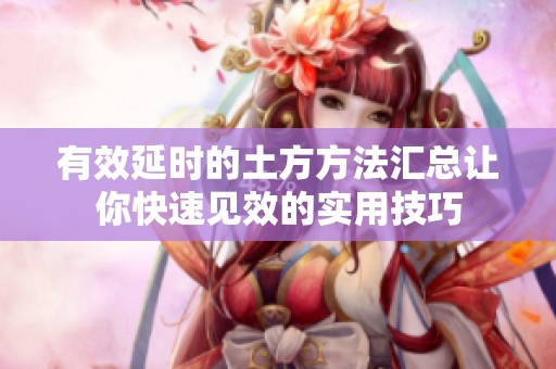 有效延時(shí)的土方方法匯總讓你快速見效的實(shí)用技巧