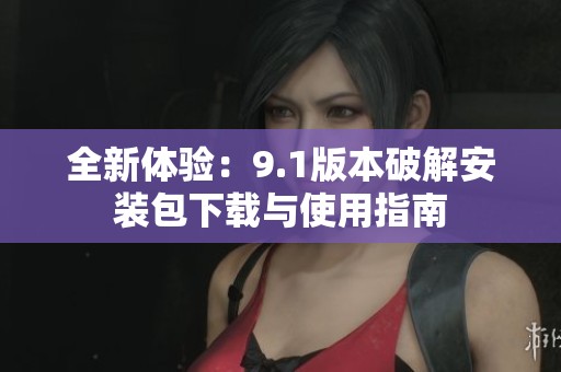 全新體驗：9.1版本破解安裝包下載與使用指南