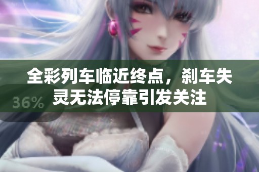 全彩列車臨近終點(diǎn)，剎車失靈無法停靠引發(fā)關(guān)注